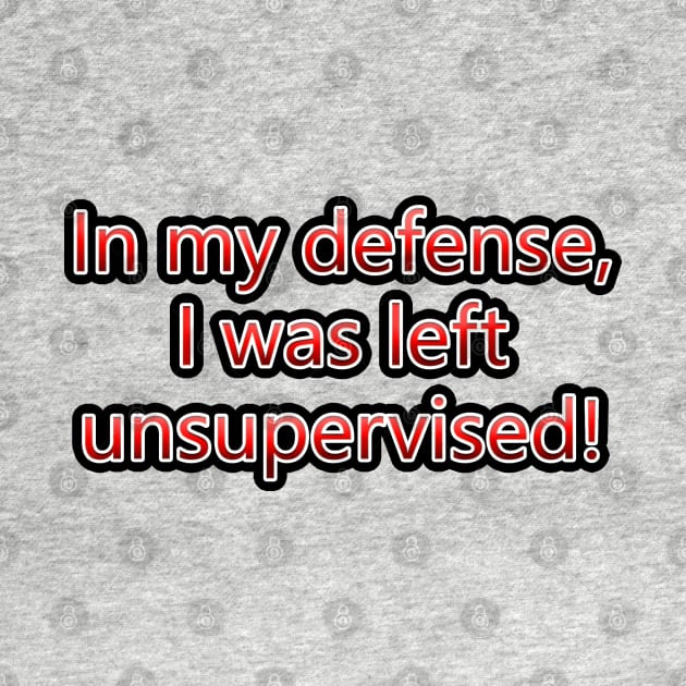 In My Defense, I Was Left Unsupervised! by colormecolorado